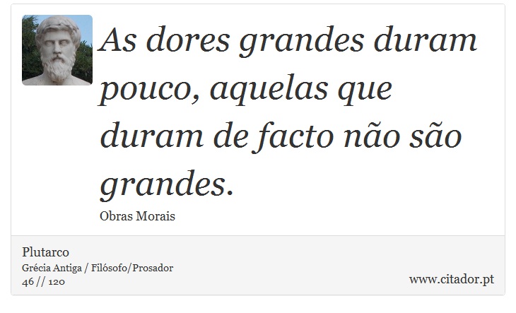 As dores grandes duram pouco, aquelas que duram de facto não são grandes. - Plutarco - Frases