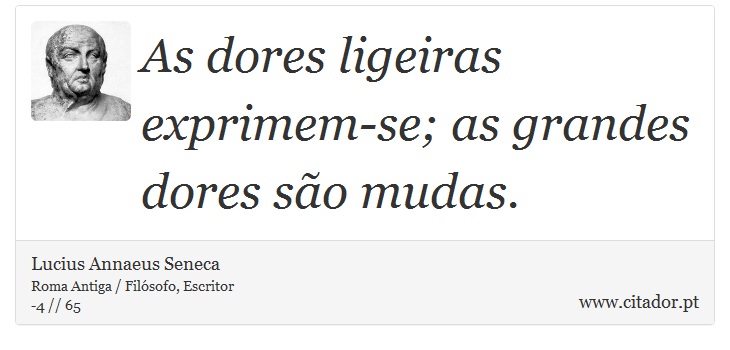 As dores ligeiras exprimem-se; as grandes dores são mudas. - Lucius Annaeus Seneca - Frases