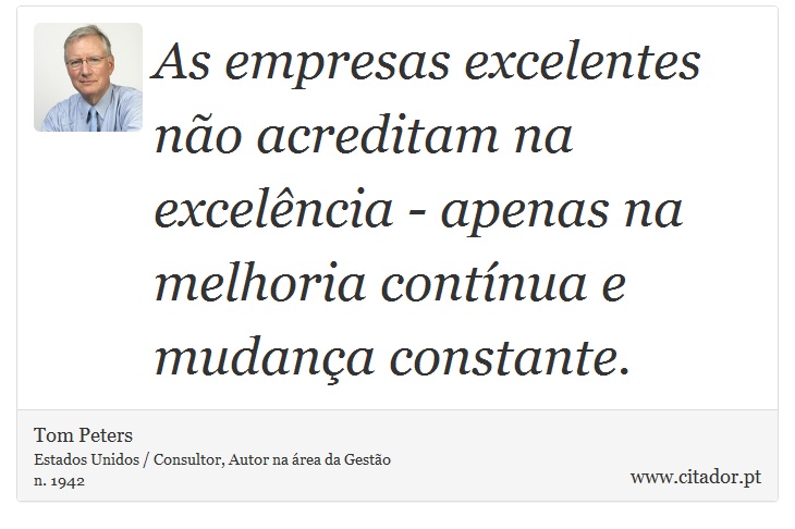 As empresas excelentes não acreditam na excelência - apenas na melhoria contínua e mudança constante. - Tom Peters - Frases