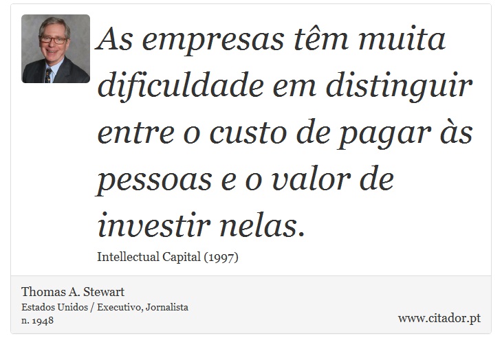 As empresas tm muita dificuldade em distinguir entre o custo de pagar s pessoas e o valor de investir nelas. - Thomas A. Stewart - Frases