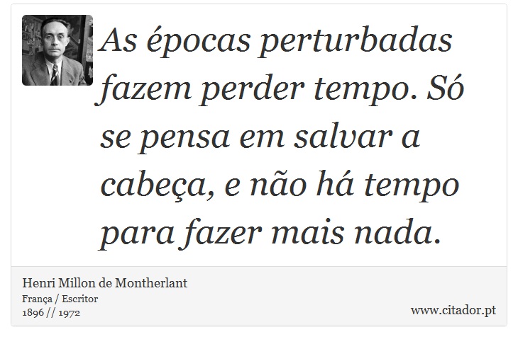 As épocas perturbadas fazem perder tempo. Só se pensa em salvar a cabeça, e não há tempo para fazer mais nada. - Henri Millon de Montherlant - Frases