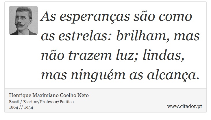 As esperanças são como as estrelas: brilham, mas não trazem luz; lindas, mas ninguém as alcança. - Henrique Maximiano Coelho Neto - Frases
