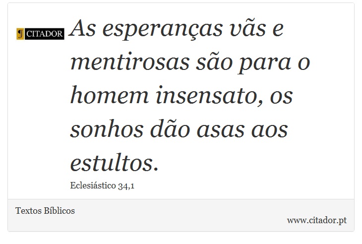 As esperanças vãs e mentirosas são para o homem insensato, os sonhos dão asas aos estultos. - Textos Bíblicos - Frases