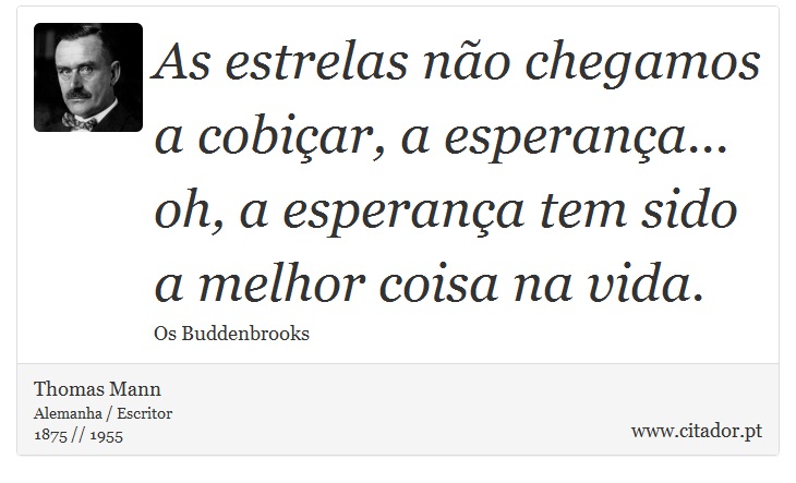 As estrelas não chegamos a cobiçar, a esperança... oh, a esperança tem sido a melhor coisa na vida. - Thomas Mann - Frases