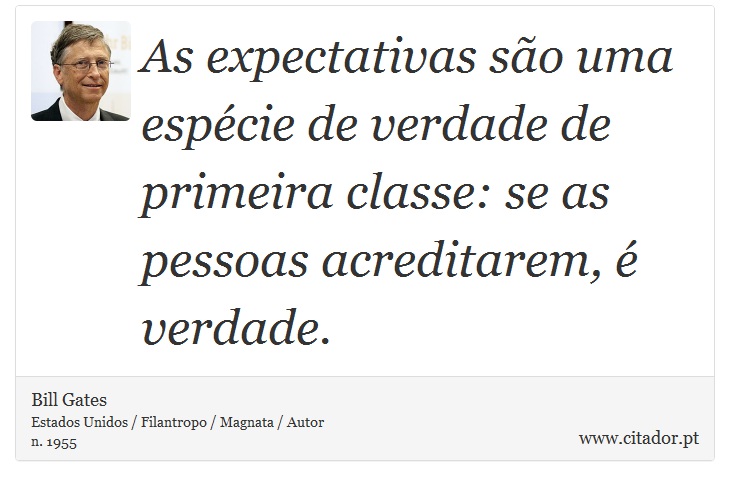 As expectativas são uma espécie de verdade de primeira classe: se as pessoas acreditarem, é verdade. - Bill Gates - Frases