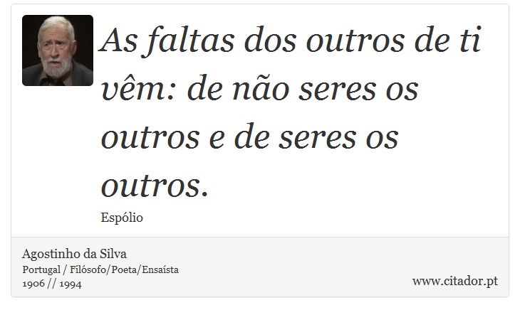 As faltas dos outros de ti vêm: de não seres os outros e de seres os outros. - Agostinho da Silva - Frases