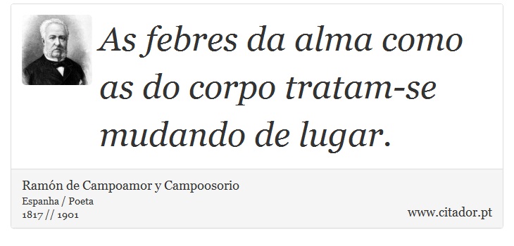 As febres da alma como as do corpo tratam-se mudando de lugar. - Ramón de Campoamor y Campoosorio - Frases