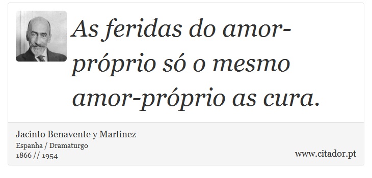 As feridas do amor-próprio só o mesmo amor-próprio as cura. - Jacinto Benavente y Martinez - Frases
