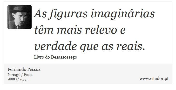 As figuras imaginárias têm mais relevo e verdade que as reais. - Fernando Pessoa - Frases