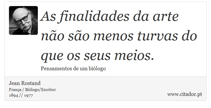 As finalidades da arte não são menos turvas do que os seus meios. - Jean Rostand - Frases