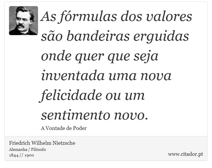 As fórmulas dos valores são bandeiras erguidas onde quer que seja inventada uma nova felicidade ou um sentimento novo. - Friedrich Wilhelm Nietzsche - Frases