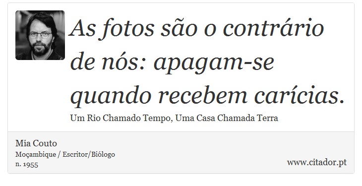 As fotos são o contrário de nós: apagam-se quando recebem carícias. - Mia Couto - Frases