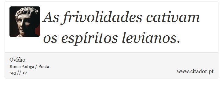 As frivolidades cativam os espíritos levianos. - Ovídio - Frases