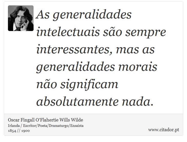 As generalidades intelectuais são sempre interessantes, mas as generalidades morais não significam absolutamente nada. - Oscar Fingall O'Flahertie Wills Wilde - Frases