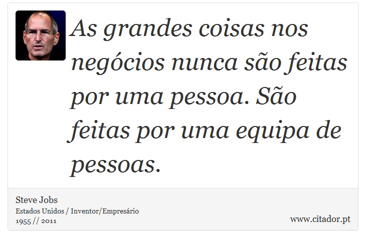 As grandes coisas nos negócios nunca são feitas por uma pessoa. São feitas por uma equipa de pessoas. - Steve Jobs - Frases