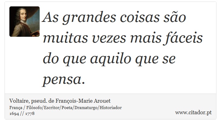 As grandes coisas são muitas vezes mais fáceis do que aquilo que se pensa. - Voltaire, pseud. de François-Marie Arouet - Frases