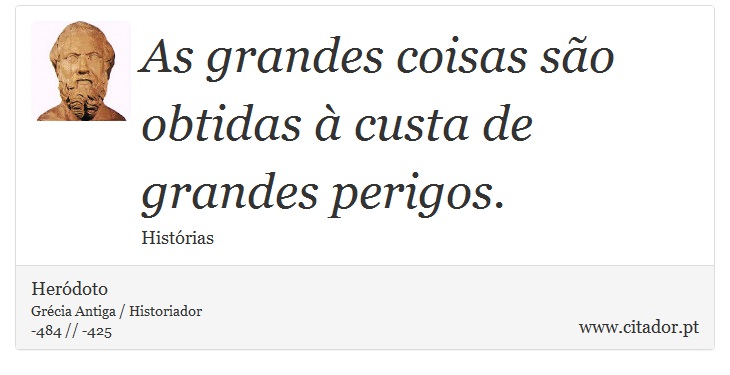 As grandes coisas são obtidas à custa de grandes perigos. - Heródoto - Frases