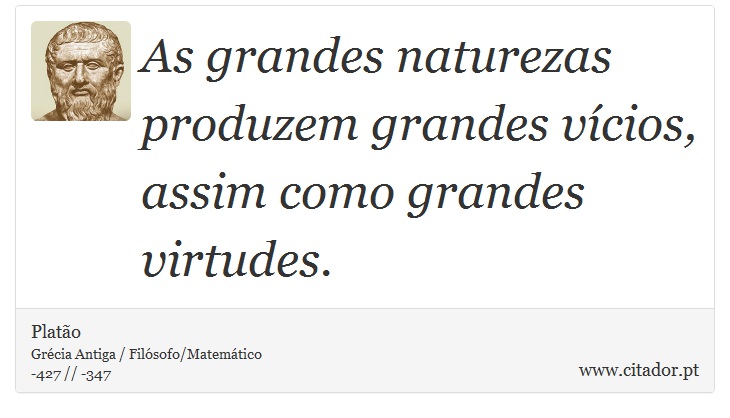 As grandes naturezas produzem grandes vícios, assim como grandes virtudes. - Platão - Frases