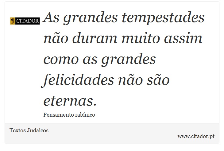 As grandes tempestades não duram muito assim como as grandes felicidades não são eternas. - Textos Judaicos - Frases