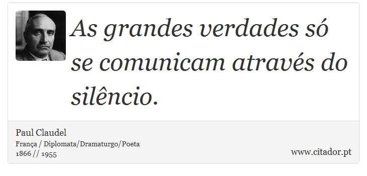 As grandes verdades só se comunicam através do silêncio. - Paul Claudel - Frases
