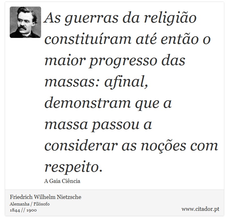 As guerras da religião constituíram até então o maior progresso das massas: afinal, demonstram que a massa passou a considerar as noções com respeito. - Friedrich Wilhelm Nietzsche - Frases