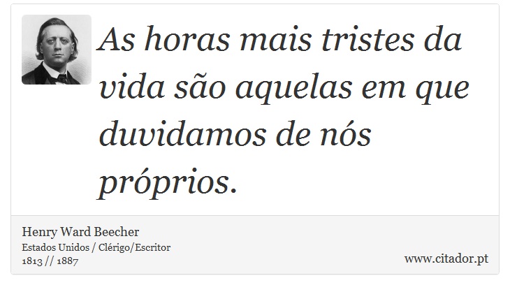 As horas mais tristes da vida são aquelas em que duvidamos de nós próprios. - Henry Ward Beecher - Frases