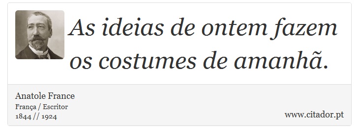 As ideias de ontem fazem os costumes de amanhã. - Anatole France - Frases