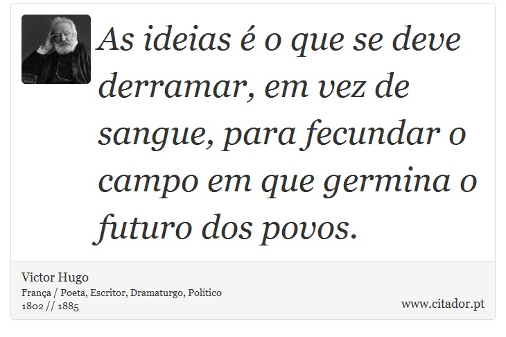As ideias é o que se deve derramar, em vez de sangue, para fecundar o campo em que germina o futuro dos povos. - Victor Hugo - Frases