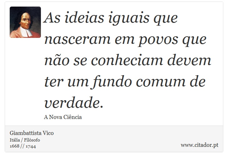 As ideias iguais que nasceram em povos que não se conheciam devem ter um fundo comum de verdade. - Giambattista Vico - Frases