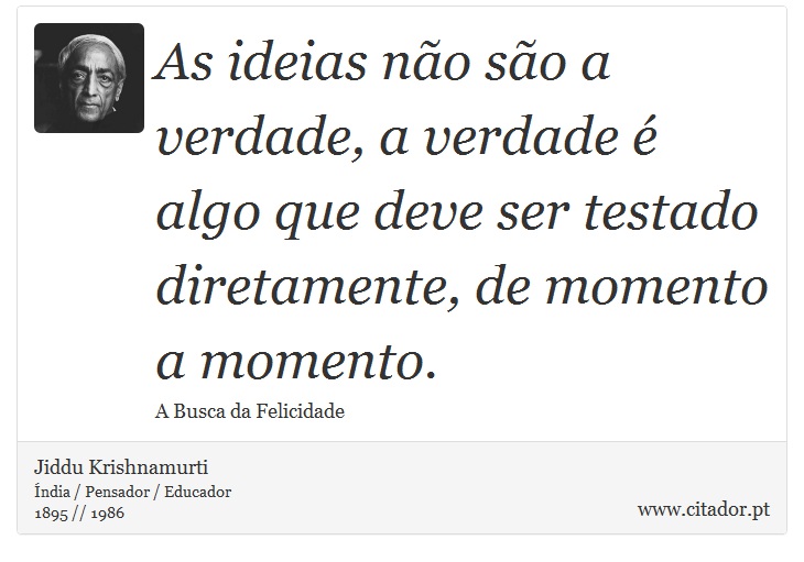 As ideias não são a verdade, a verdade é algo que deve ser testado diretamente, de momento a momento. - Jiddu Krishnamurti - Frases