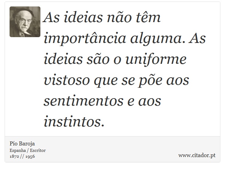 As ideias não têm importância alguma. As ideias são o uniforme vistoso que se põe aos sentimentos e aos instintos. - Pío Baroja  - Frases