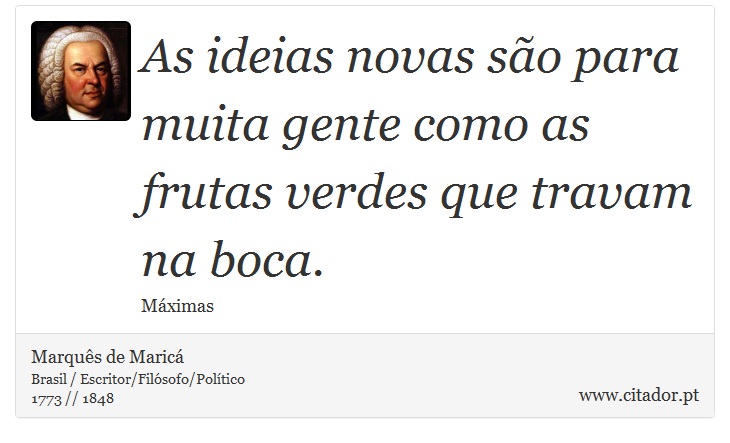 As ideias novas são para muita gente como as frutas verdes que travam na boca. - Marquês de Maricá - Frases