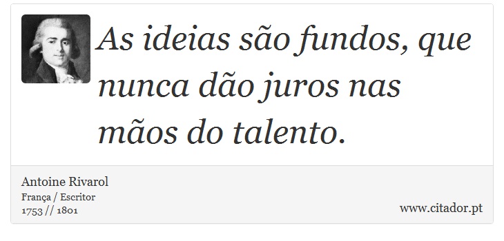 As ideias são fundos, que nunca dão juros nas mãos do talento. - Antoine Rivarol - Frases