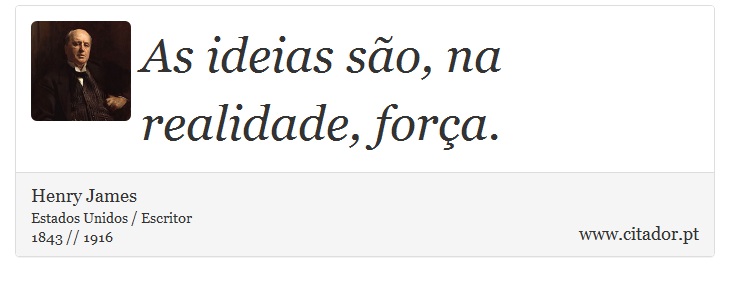 As ideias são, na realidade, força. - Henry James - Frases