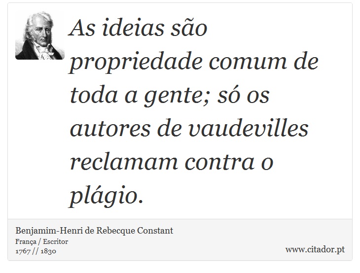 As ideias são propriedade comum de toda a gente; só os autores de vaudevilles reclamam contra o plágio. - Benjamim-Henri de Rebecque Constant - Frases