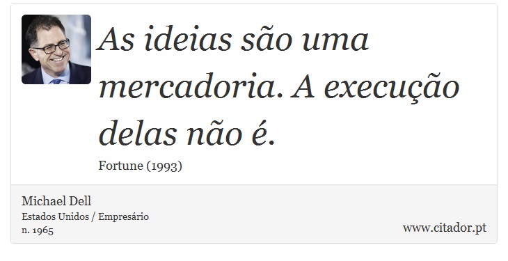 As ideias são uma mercadoria. A execução delas não é. - Michael Dell - Frases
