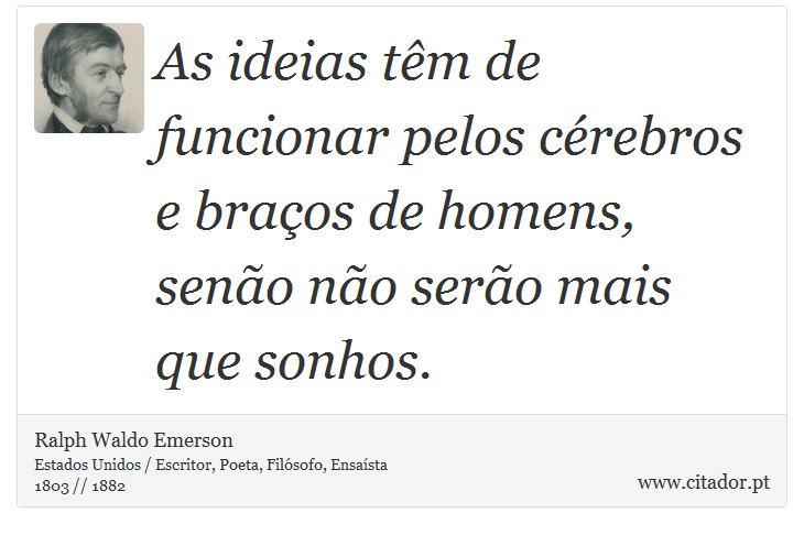 As ideias têm de funcionar pelos cérebros e braços de homens, senão não serão mais que sonhos. - Ralph Waldo Emerson - Frases