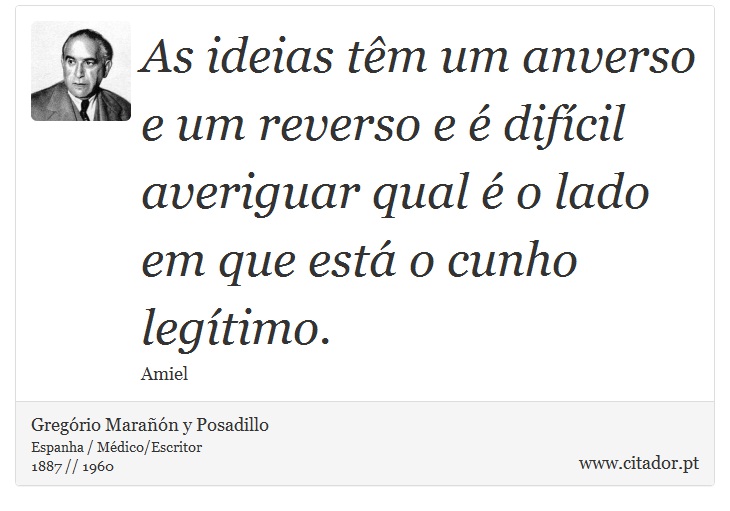 As ideias têm um anverso e um reverso e é difícil averiguar qual é o lado em que está o cunho legítimo. - Gregório Marañón y Posadillo - Frases