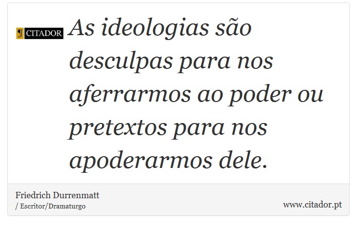 As ideologias são desculpas para nos aferrarmos ao poder ou pretextos para nos apoderarmos dele. - Friedrich Durrenmatt - Frases