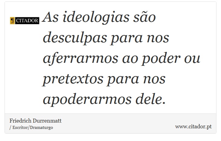 As ideologias so desculpas para nos aferrarmos ao poder ou pretextos para nos apoderarmos dele. - Friedrich Durrenmatt - Frases