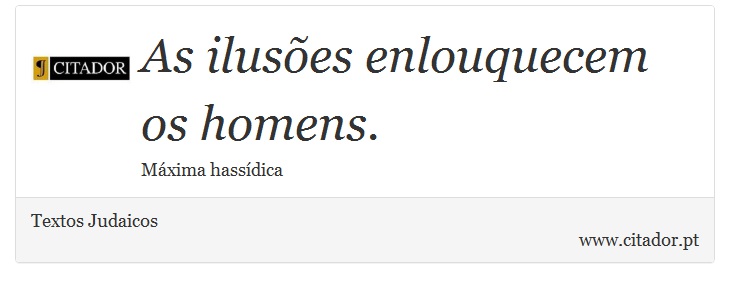 As ilusões enlouquecem os homens. - Textos Judaicos - Frases