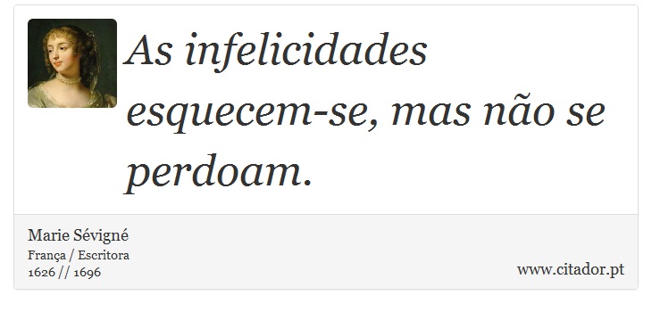 As infelicidades esquecem-se, mas não se perdoam. - Marie Sévigné - Frases