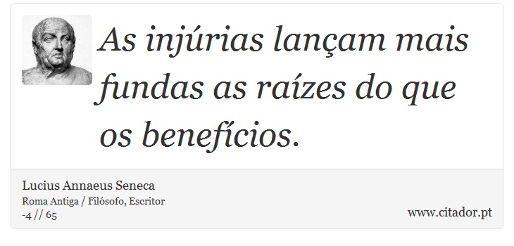 As injúrias lançam mais fundas as raízes do que os benefícios. - Lucius Annaeus Seneca - Frases