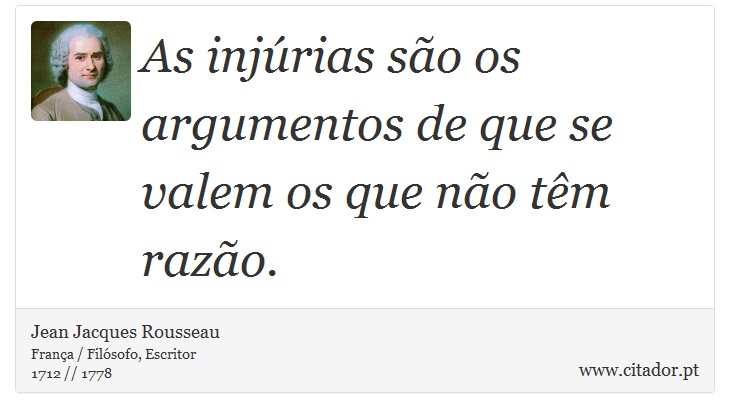 As injúrias são os argumentos de que se valem os que não têm razão. - Jean Jacques Rousseau - Frases