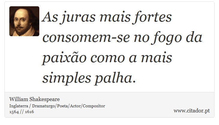 As juras mais fortes consomem-se no fogo da paixão como a mais simples palha. - William Shakespeare - Frases