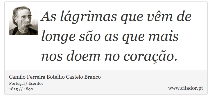 As lágrimas que vêm de longe são as que mais nos doem no coração. - Camilo Ferreira Botelho Castelo Branco - Frases