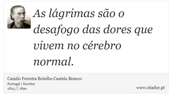 As lágrimas são o desafogo das dores que vivem no cérebro normal. - Camilo Ferreira Botelho Castelo Branco - Frases
