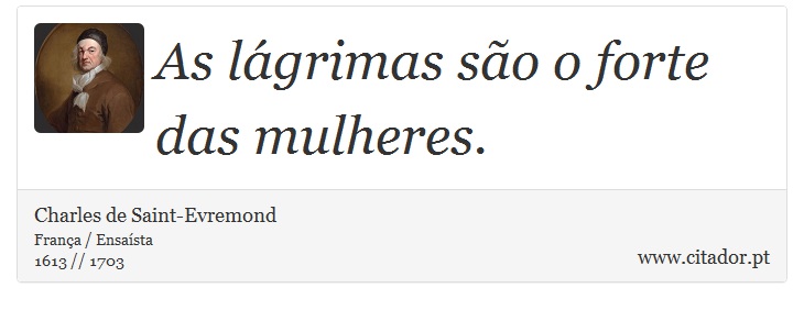As lágrimas são o forte das mulheres. - Charles de Saint-Evremond - Frases
