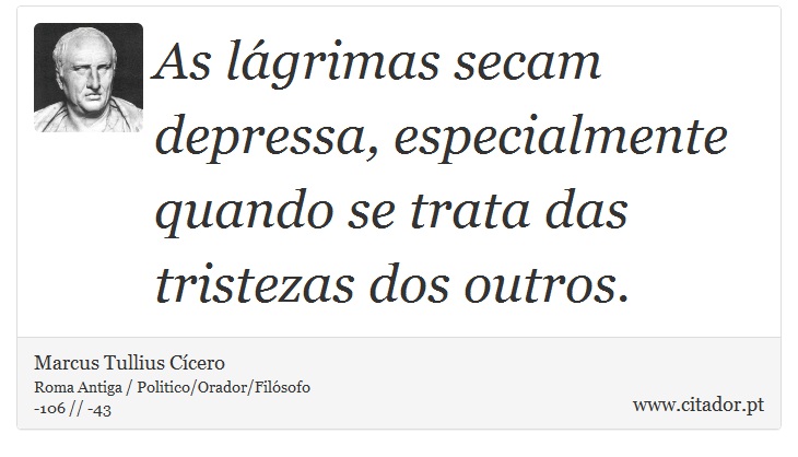 As lágrimas secam depressa, especialmente quando se trata das tristezas dos outros. - Marcus Tullius Cícero - Frases