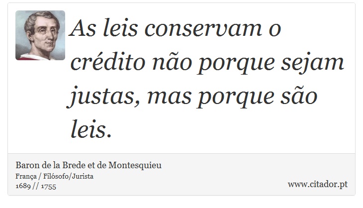 As leis conservam o crédito não porque sejam justas, mas porque são leis. - Baron de la Brede et de Montesquieu - Frases